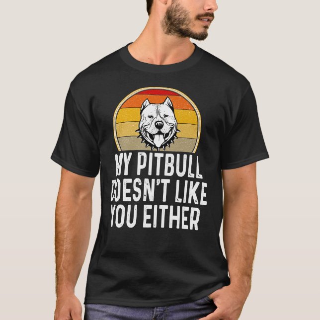 Funny My Pitbull Doesnt Like You Either T-Shirt (Front)