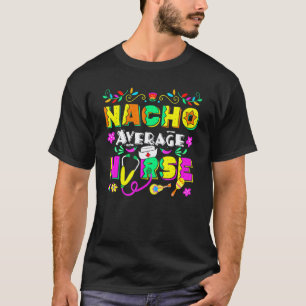 Funny Nacho Average Nurse Cinco De Mayo Mexican Fi T-Shirt