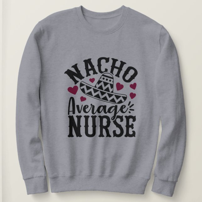 Funny Nacho average Nurse word art  Sweatshirt (Design Front)
