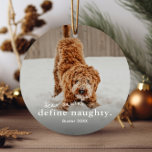 Funny Naughty Pet 2 Photo Christmas  Ceramic Ornament<br><div class="desc">A funny naughty pet 2 photo Christmas Ornament with simple typography dear santa,  define naughty greeting on the front. The back has a second photo. Click edit to customise this design.</div>