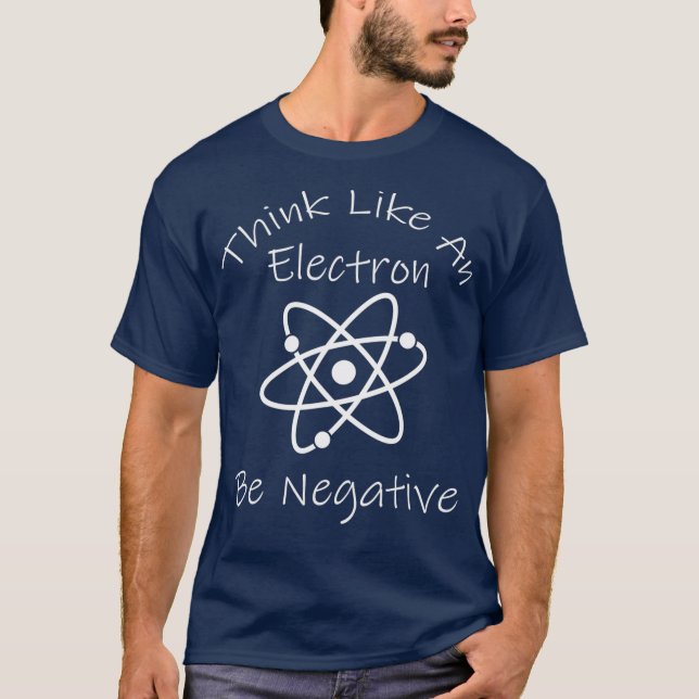 Funny Negative Thinking Electron Science Nerd T-Shirt (Front)