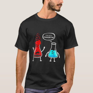 Funny Nerd Chemistry I Think You're Overreacting T-Shirt