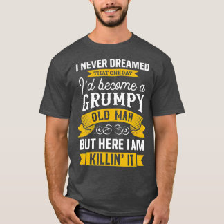 Funny Never Dreamed Id Become A Grumpy Old Man  T-Shirt