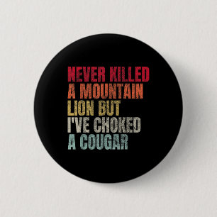 Funny Never Killed A Mountain Lion But Ive Choked 6 Cm Round Badge
