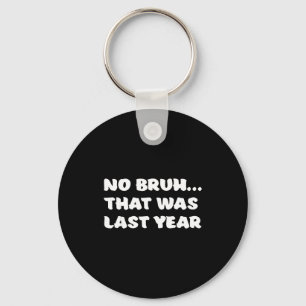 Funny New Year's Resolution Bruh That Was Last Yea Key Ring