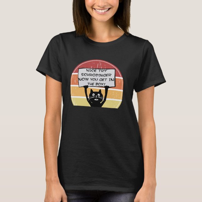 Funny Nice Try Schrodinger Now You Get in Box Cat  T-Shirt (Front)