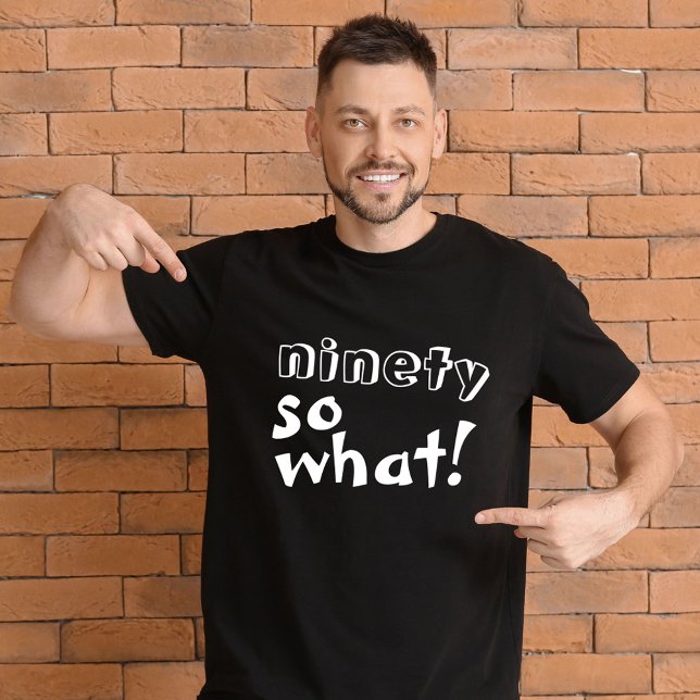 Funny Ninety so what Quote 90th Birthday  T-Shirt (Creator Uploaded)