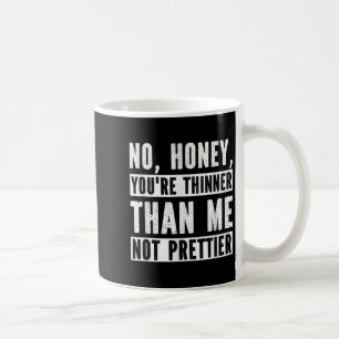 Funny No Honey You're Thinner Than Me Not Prettier Coffee Mug