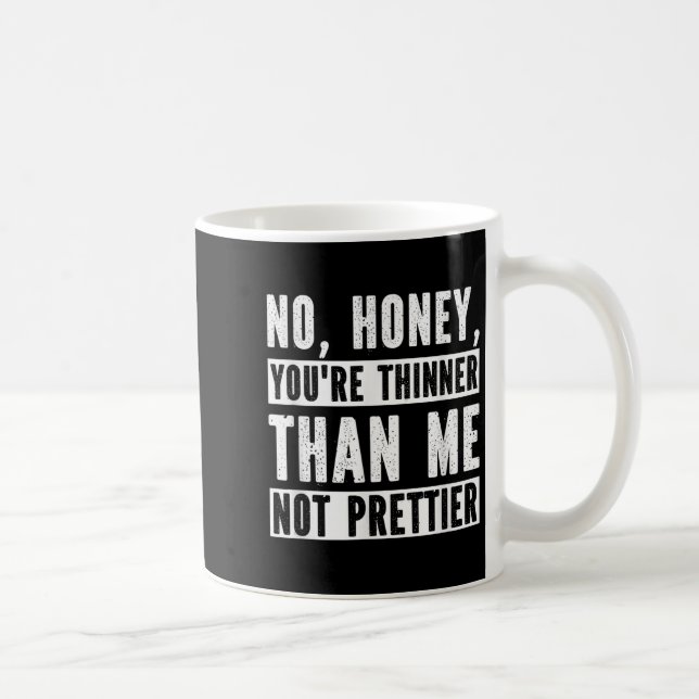 Funny No Honey You're Thinner Than Me Not Prettier Coffee Mug (Right)