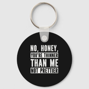 Funny No Honey You're Thinner Than Me Not Prettier Key Ring