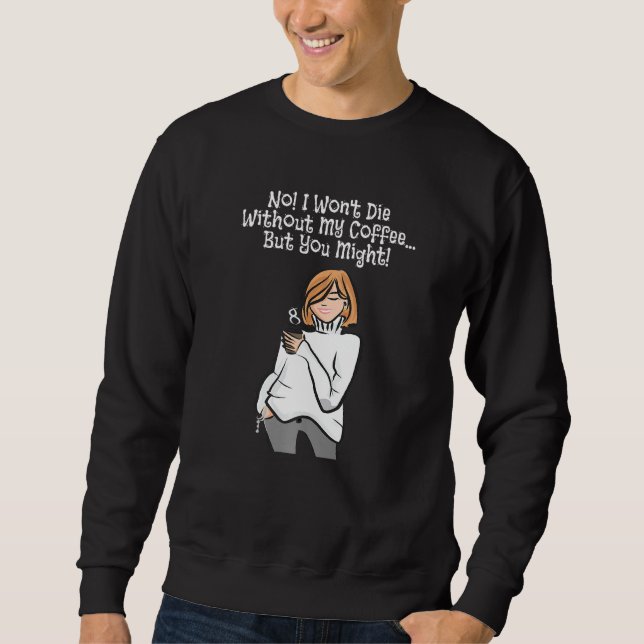 Funny No! I Won Die Without My Coffee Sweatshirt (Front)