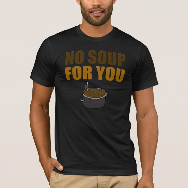 Funny No Soup For You T-shirt (Front)
