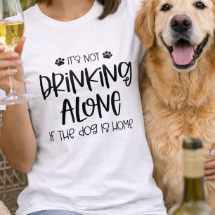 Funny Not Drinking Alone if the Dog is Home T-Shirt