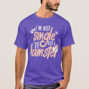 Funny Not Single I Have Got A Hamster Hamster T-Shirt