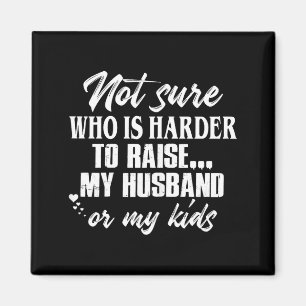 Funny Not sure who harder raise my husband my kids Magnet