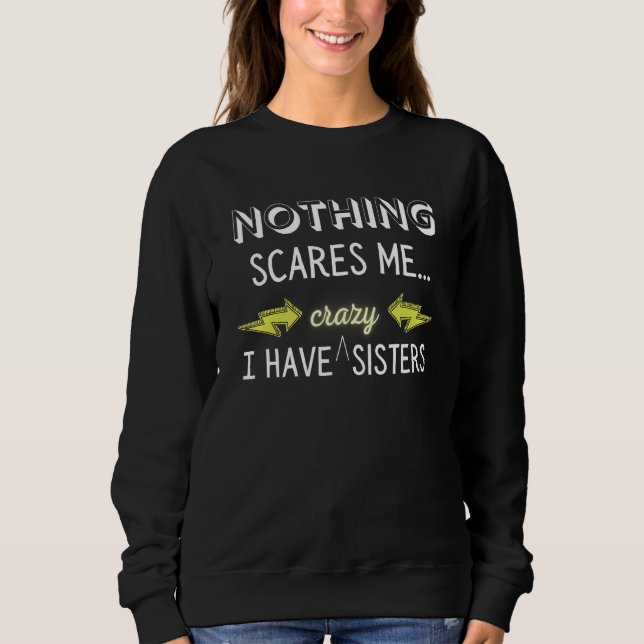 Funny Nothing Scares Me I Have Crazy Sisters For B Sweatshirt (Front)