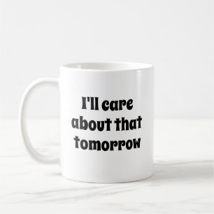 Funny Novelty Gift I'LL CARE ABOUT THAT TOMORROW Coffee Mug