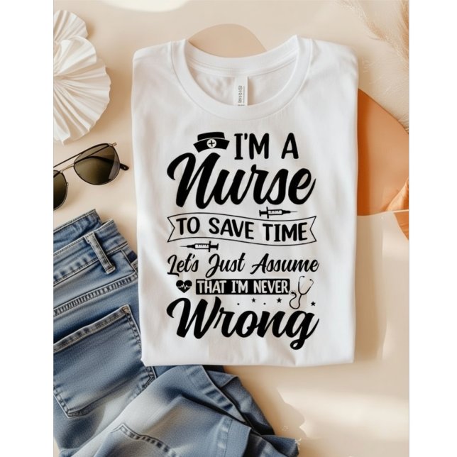 Funny Nurse I'm Never Wrong Save Time Quote T-Shirt (Creator Uploaded)