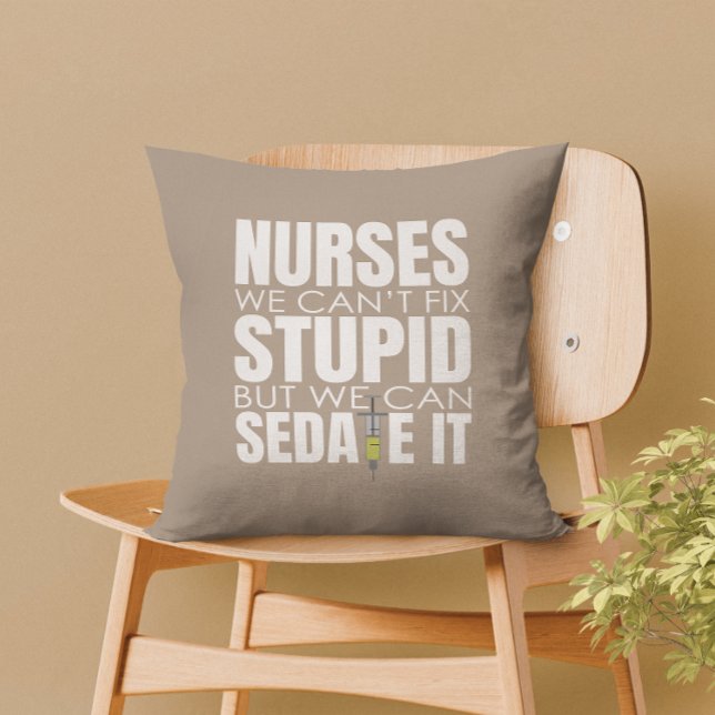 Funny Nurse We Can't Fit Stupid Cushion (Nurses can’t fix stupid, but we can sedate it – a perfect touch of humor for your home decor.)