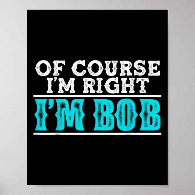 Funny Of Course Im Right Im Bob Humour Quote  Poster (Front)