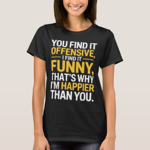 Funny Offensive Humour Sarcastic Happy Feeling Jok T-Shirt