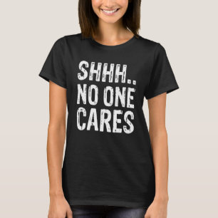 Funny Offensive Saying Shirt, Shh.. No One Cares S T-Shirt