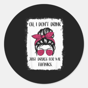 Funny Oh I Don't Drink Just Drugs For Me Thanks Hu Classic Round Sticker