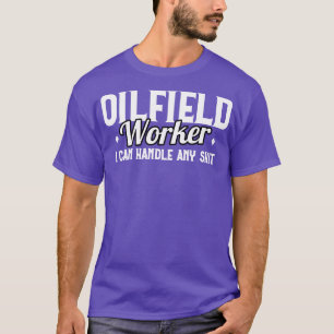Funny Oilfield Worker Saying T-Shirt