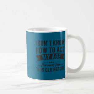 Funny old people sayings, i don't know how act my coffee mug