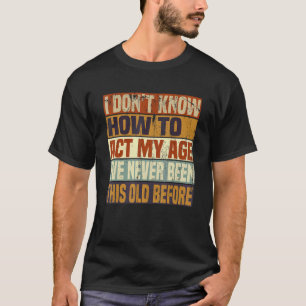 Funny Old People sayings, I Don't Know How To Act T-Shirt