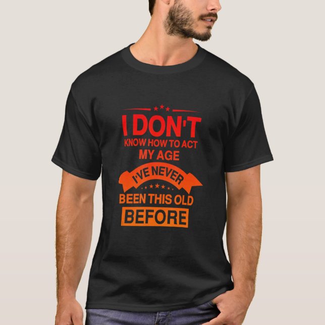 Funny Old People sayings, I Don't Know How To Act  T-Shirt (Front)