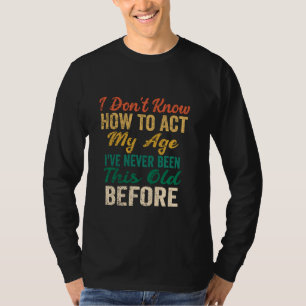 Funny Old People sayings, I Don't Know How To Act T-Shirt
