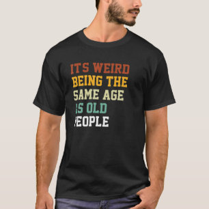 Funny Old Person It's Weird Being The Same Age As T-Shirt