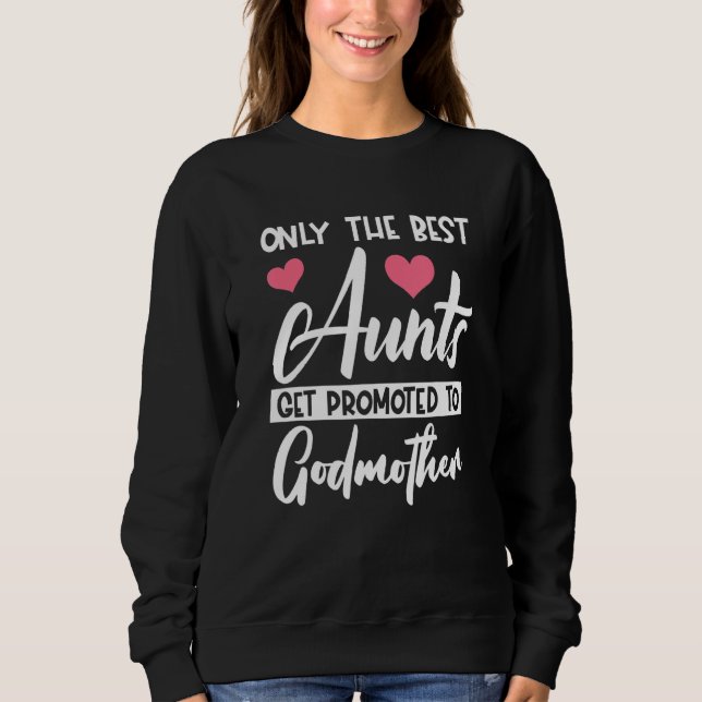 Funny Only The Best Aunts Get Promoted To Godmothe Sweatshirt (Front)