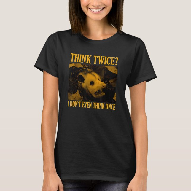 Funny Opossum Think Twice I Don't Even Think Once  T-Shirt (Front)