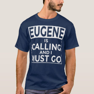 Funny Oregon  Eugene is Calling and I Must Go  T-Shirt