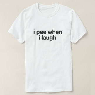 Funny Overshare Quote "I Pee When I Laugh" T-Shirt