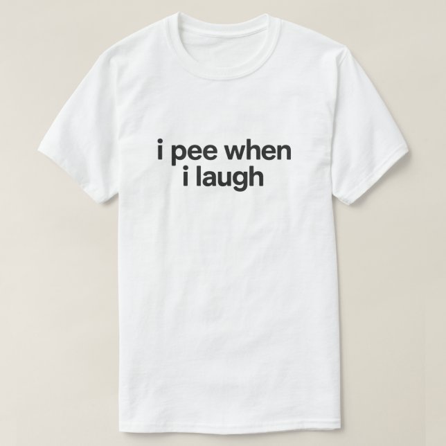 Funny Overshare Quote "I Pee When I Laugh" T-Shirt (Design Front)