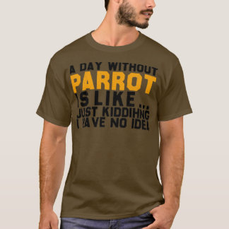funny parrot lover a day without parrot funny gift T-Shirt