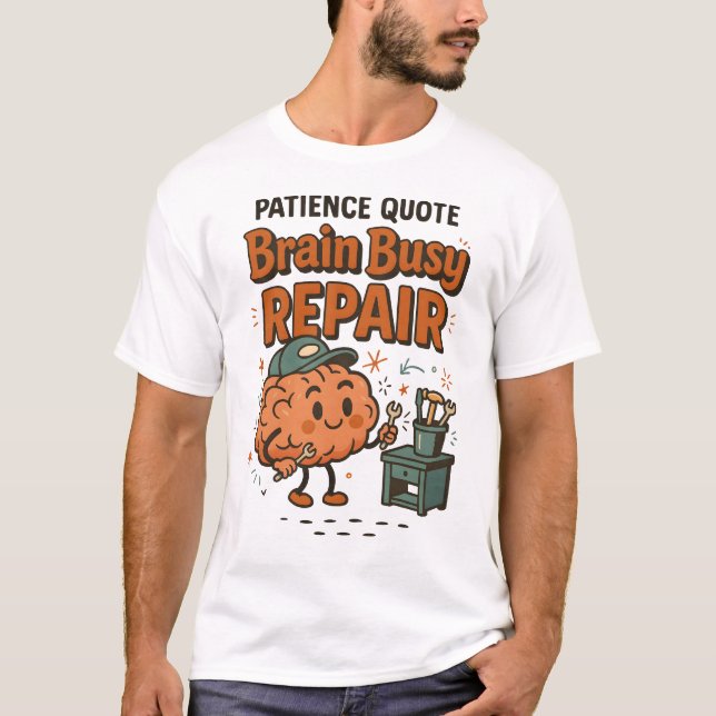 Funny Patience Quote Brain Busy Repair Humor  T-Shirt (Front)