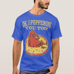 Funny Pepperoni Pizza Ok I Pepperoni You Too T-Shirt