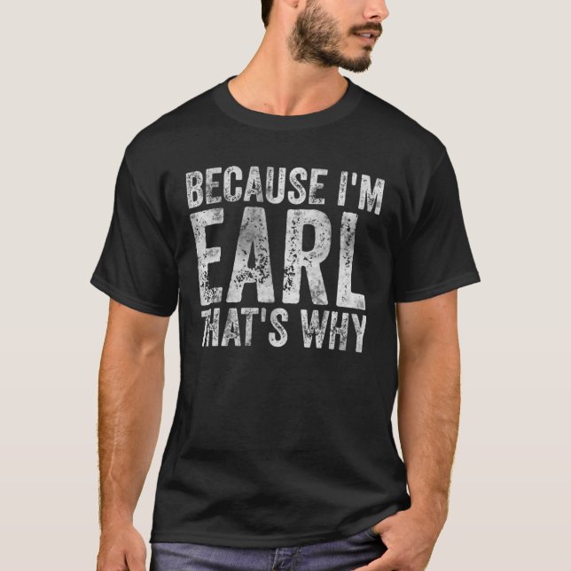 Funny Personalized Name Because I'm Earl That's Wh T-Shirt (Front)