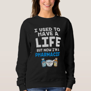 Funny Pharmacy I Used To Have A Life But Now Im A Sweatshirt