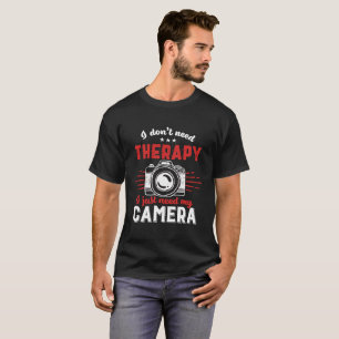 Funny Photographer Quote I Don't Need Therapy T-Shirt