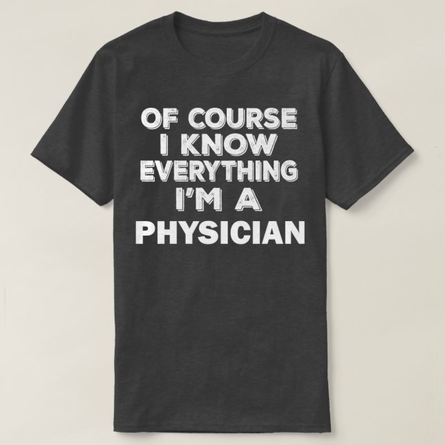Funny Physician Of Course I Know Everything T-Shirt (Design Front)