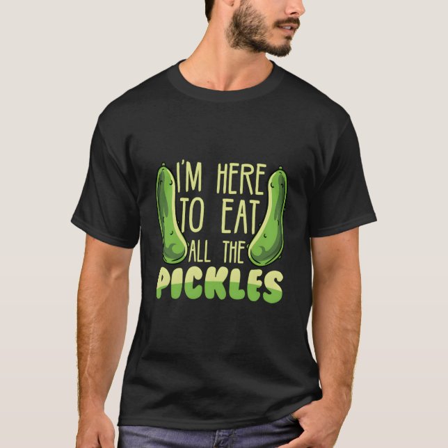 Funny Pickle Lover I'M Here To Eat All The Pickles T-Shirt (Front)