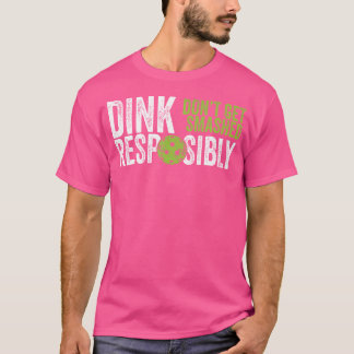 Funny Pickleball Team Clothing - Dink Responsibly T-Shirt