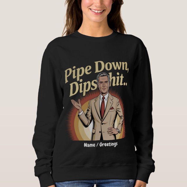Funny Pipe Down Dip Hilarious Sarcastic Quote Sweatshirt (Front)