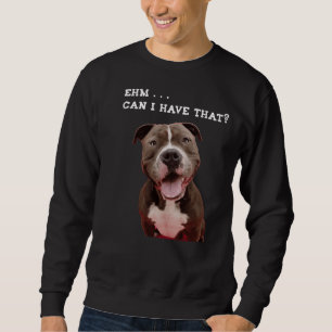 Funny Pitbull Dog Can I Have That Meal Sweatshirt