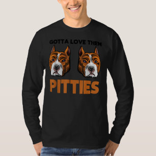 Funny Pitbull Gotta Love Them Pitties Bully Breed T-Shirt